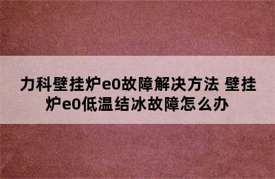 力科壁挂炉e0故障解决方法 壁挂炉e0低温结冰故障怎么办